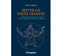 Sotto la volta celeste. Guida al riconoscimento e ai miti delle costellazioni nell'emisfero boreale