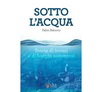 Sotto l'acqua. Storie di invasi e di borghi sommersi - Balocco Fabio