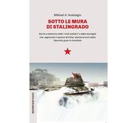 Sotto le mura di Stalingrado. Storia e memoria della «città soldato» e della battaglia che, segnando il destino di Hitler, decise le sorti della Seconda guerra mondiale