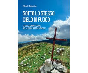Sotto lo stesso cielo di fuoco. Storie di uomini e donne nella Prima guerra mondiale
