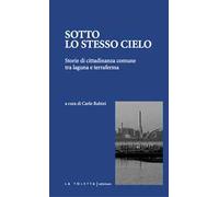 Sotto lo stesso cielo. Storie di cittadinanza comune tra laguna e terraferma. Ediz. integrale