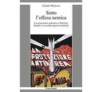 Sotto l'offesa nemica. La protezione antiaerea a Palermo durante la seconda guerra mondiale