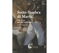 Sotto l'ombra di Marte: Vite di tre generali napoleonici