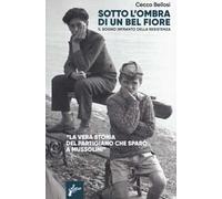 Sotto l'ombra di un bel fiore. Il sogno infranto della Resistenza. Nuova ediz.
