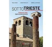 Sotto Trieste. Visitare la città, ripercorrere la storia