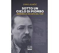 Sotto un cielo di piombo. Memorie di un capo del TIGR