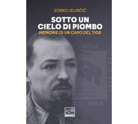 Sotto un cielo di piombo. Memorie di un capo del TIGR - 2021 - LE