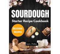Soudough Starter Recipes Cookbook: The Art of Sourdough Delicious Homemade Bread Baking with Step-by-Step Recipes