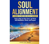 SOUL ALIGNMENT: A JOURNEY OF INNER WORK AND SELF-DISCOVERY: TOOLS TO HELP YOU HEAL, GROW, AND THRIVE WITH MINDFULNESS, CLARITY, AND PURPOSE