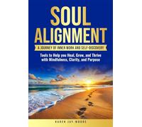 Soul Alignment: A Journey of Inner-Work and Self Discovery: Tools to Help You Heal, Grow and Thrive with Mindfulness, Clarity, and Purpose
