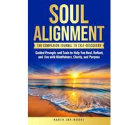 Soul Alignment: The Companion Journal to Self-Discovery: Tools to Help You Heal, Grow and Thrive with Mindfulness, Clarity, and Purpose