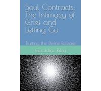 Soul Contracts: The Intimacy of Grief and Letting Go: Trusting the Divine Release