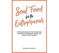Soul Food for the Entrepreneur: A 30-Day Devotional for the Entrepreneur Desiring to Build their Faith, Wealth, and Success