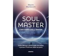 Soul master. Capitano dell'anima. Come liberare i poteri della tua anima e portare l'Universo dalla tua parte