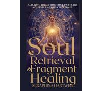 SOUL RETRIEVAL & FRAGMENT HEALING: Calling home the lost parts of yourself across lifetimes