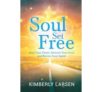 Soul Set Free: Heal Your Heart, Restore Your Soul, Revive Your Spirit