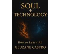Soul & Technology: The Woman Who Built Her Life With AI: A Journey of Pain, Power, and Reinvention - By Geuzane Castro
