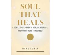 Soul that heals: A gentle yet powerful 7-step journey to release your past, come back to your body, and remember who you really are
