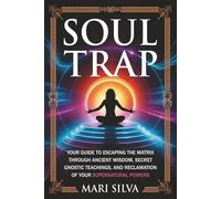 Soul Trap: Your Guide to Escaping the Matrix Through Ancient Wisdom, Secret Gnostic Teachings, and Reclamation of Your Supernatural Powers
