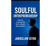 Soulful Entrepreneurship: Create a Business with Heart and Impact