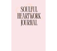 Soulful Heartwork Journal: Explore Your Inner Artist, Heal the Past & Embrace Self-Love: A Guided Journey of Creativity, Courage & Self-Discovery Through Art