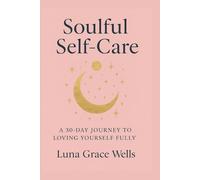 Soulful Self-Care: A 30 - Day Journey to Loving Yourself Fully