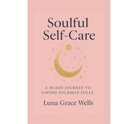 Soulful Self-Care: A 30 - Day Journey to Loving Yourself Fully