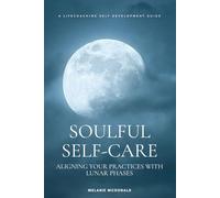 Soulful Self-Care: Aligning Your Practices with Lunar Phases: A beginners guide to the moon phases and self care