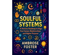 Soulful Systems: A Holistic Roadmap to Align Your Career, Relationships, and Higher Purpose - Balance Life’s Roles, Find Inner Peace & Success Through Intentional Living