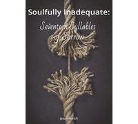 Soulfully Inadequate: Seventeen Syllables of Sorrow: A Haiku Collection of Heartbreak and Survival