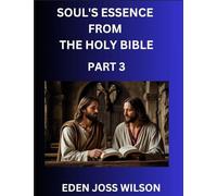 Soul's Essence from The Holy Bible (Part 3)- A Theological Expedition, the Pursuit of Divine Revelation and Truth based on the Holy Bible, Unfolding the Character of Soul and God in Scripture