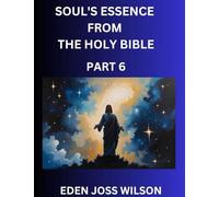 Soul's Essence from The Holy Bible (Part 6)- A Theological Expedition, the Pursuit of Divine Revelation and Truth based on the Holy Bible, Unfolding the Character of Soul and God in Scripture