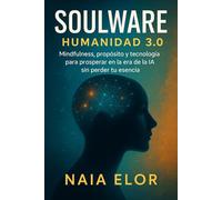 Soulware: Humanidad 3.0: Mindfulness, propósito y tecnología para prosperar en la era de la IA sin perder tu esencia