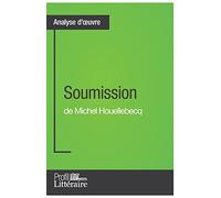Soumission de Michel Houellebecq (Analyse approfondie): Approfondissez votre lecture de cette œuvre avec notre profil littéraire (résumé, fiche de ... (résumé, fiche de lecture et axes de lecture)