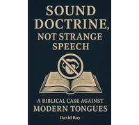 Sound Doctrine, Not Strange Speech: A Biblical Case Against Modern Tongues