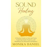 Sound Healing - A Practical Guide to Calm and Clarity: Exploring Sound, Frequency and Mindfulness for Relaxation and Balance