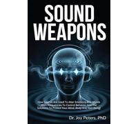 Sound Weapons: How Sounds Are Used To Alter Emotions And Moods With Frequencies To Control Behavior And The Solutions To Protect Your Mind, Body And Well Being!