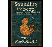 Sounding the Scop The Definitive, Consistent Phonetic Guide to Old English for Clarity and Mastery
