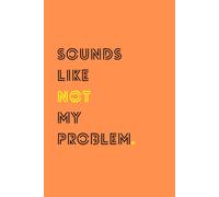Sounds Like Not My Problem: Lined Notebook - Funny Sarcastic Journal for Work, School, or Home: A Hilarious Notebook for Ditching Drama & Taking ... Anyone Who Needs a Laugh. Sarcasm Included!