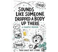 Sounds Like Someone Dropped A Body Up There: A Chaotic Memoir