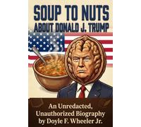 SOUP TO NUTS ABOUT DONALD J. TRUMP: An Unredacted, Unauthorized Biography