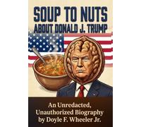 SOUP TO NUTS ABOUT DONALD J. TRUMP: An Unredacted, Unauthorized Biography