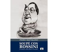 Libri Piero Rattalino - Soupe Con Rossini. La Musica Come Teatro E Racconto