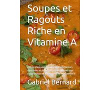 Soupes et Ragouts Riche en Vitamine A: 200 recettes pour enfants, adultes et seniors, équilibrées et pleines de saveurs, idéales pour chaque saison et un régime riche en vitamine A.