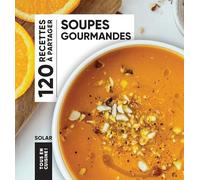 Soupes gourmandes: 120 recettes à partager