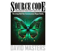 Source Code: Transformation Through Identity Modification: The Living Field: How Consciousness Shapes Reality