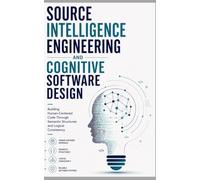 SOURCE INTELLIGENCE ENGINEERING AND COGNITIVE SOFTWARE DESIGN: Building Human-Centered Code Through Semantic Structures and Logical Consistency