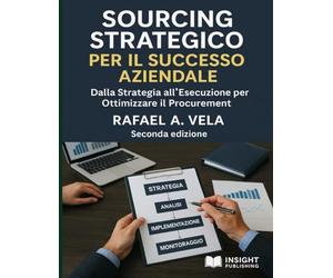 Sourcing Strategico per il Successo Aziendale: Dalla Strategia all Esecuzione per Ottimizzare il Procurement