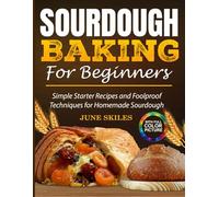 Sourdough Baking For Beginners: Simple Starter Recipes and Foolproof Techniques for Homemade Sourdough