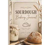 Sourdough Baking Journal: Track Your Starter, Log Every Bake, Save Favorite Recipes, Record Hydration, Scoring Designs & Baking Notes